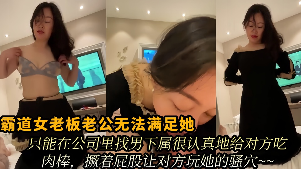 霸道女老板老公无法满足她，只能在公司里找男下属很认真地给对方吃肉棒，撅着屁股让对方玩她的骚穴~~