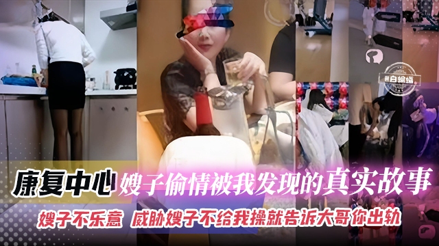 乱伦嫂子-康复中心嫂子偷情被我发现的真实故事，嫂子不乐意 威胁嫂子不给我操就告诉大哥你出轨-